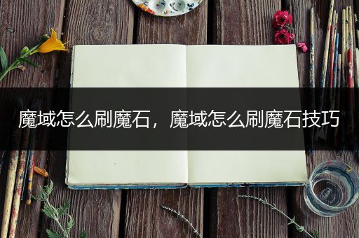 魔域怎么刷魔石，魔域怎么刷魔石技巧