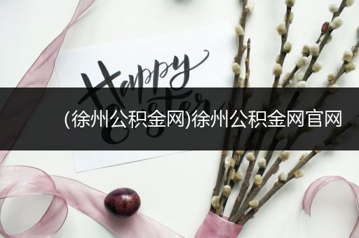 （徐州公积金网)徐州公积金网官网