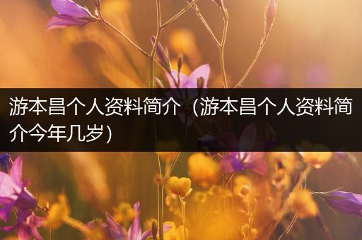 游本昌个人资料简介（游本昌个人资料简介今年几岁）