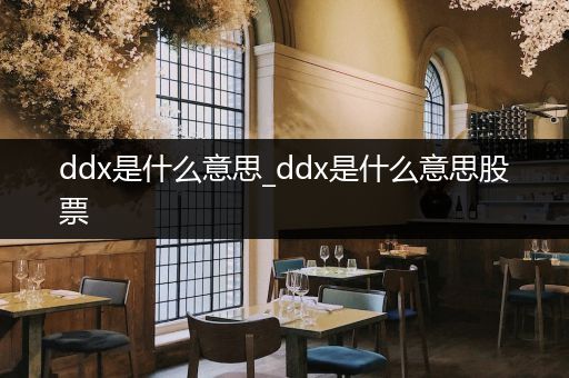ddx是什么意思_ddx是什么意思股票