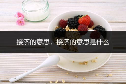 接济的意思，接济的意思是什么