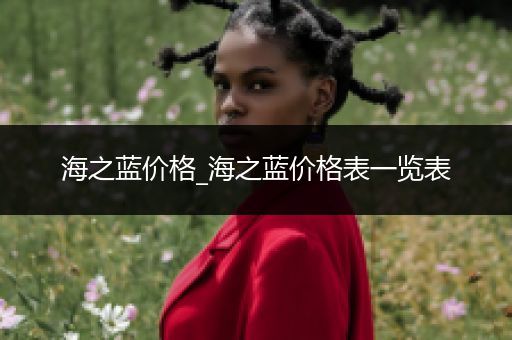 海之蓝价格_海之蓝价格表一览表