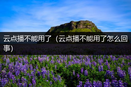 云点播不能用了（云点播不能用了怎么回事）