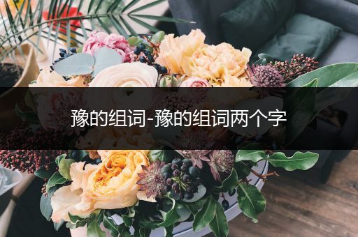 豫的组词-豫的组词两个字