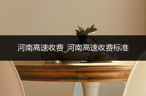 河南高速收费_河南高速收费标准