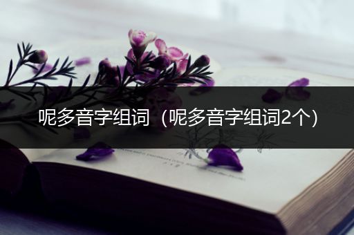 呢多音字组词（呢多音字组词2个）