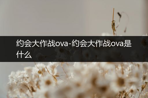 约会大作战ova-约会大作战ova是什么