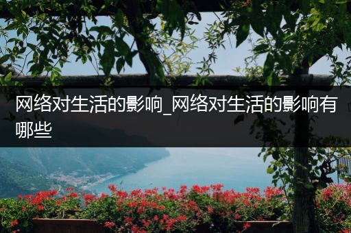 网络对生活的影响_网络对生活的影响有哪些
