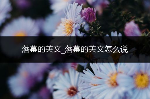 落幕的英文_落幕的英文怎么说