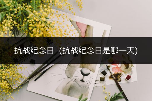 抗战纪念日（抗战纪念日是哪一天）