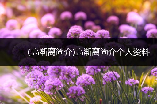（高渐离简介)高渐离简介个人资料