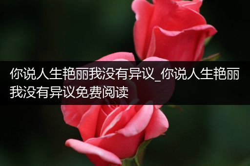 你说人生艳丽我没有异议_你说人生艳丽我没有异议免费阅读