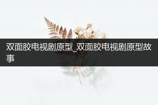 双面胶电视剧原型_双面胶电视剧原型故事