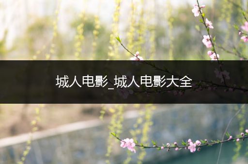 城人电影_城人电影大全