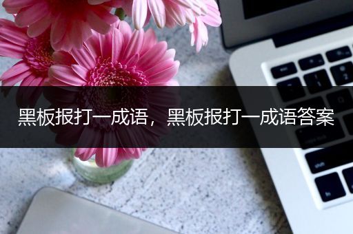 黑板报打一成语,黑板报打一成语答案