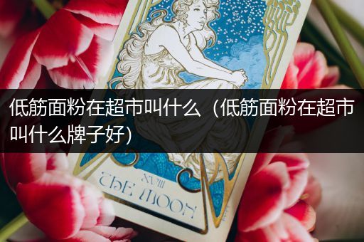 低筋面粉在超市叫什么(低筋面粉在超市叫什么牌子好)