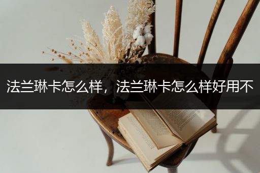 法兰琳卡怎么样，法兰琳卡怎么样好用不