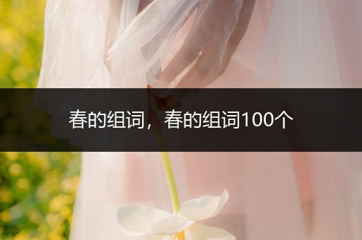 春的组词,春的组词100个