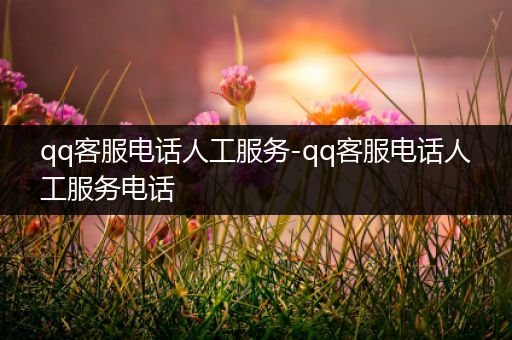qq客服电话人工服务-qq客服电话人工服务电话