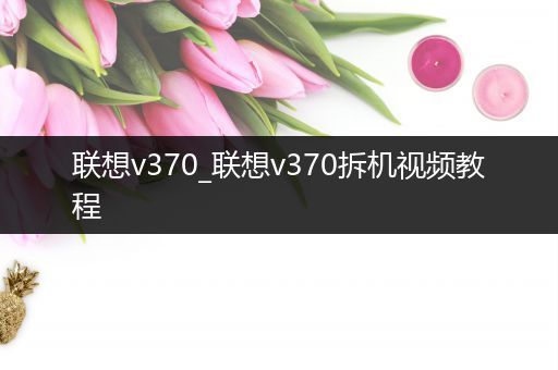 联想v370_联想v370拆机视频教程