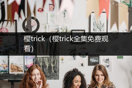 樱trick(樱trick全集免费观看)