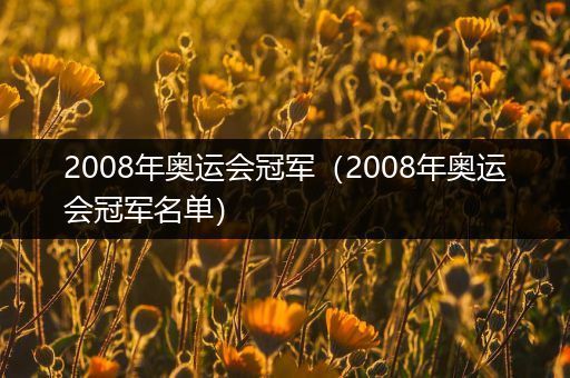 2008年奥运会冠军(2008年奥运会冠军名单)