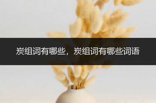炭组词有哪些,炭组词有哪些词语