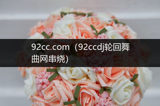 92cc.com(92ccdj轮回舞曲网串烧)