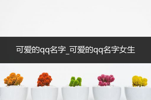 可爱的qq名字_可爱的qq名字女生
