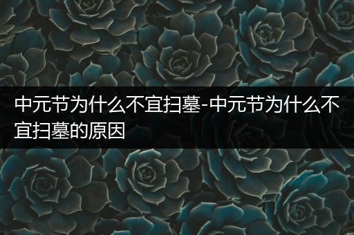 中元节为什么不宜扫墓-中元节为什么不宜扫墓的原因