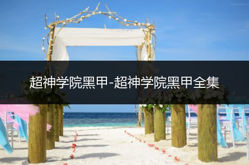 超神学院黑甲-超神学院黑甲全集