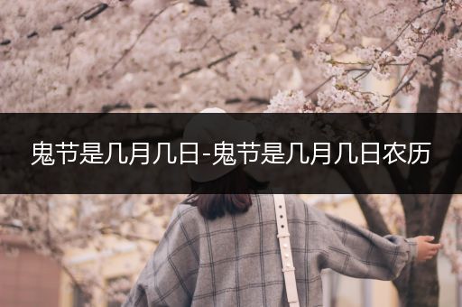 鬼节是几月几日-鬼节是几月几日农历
