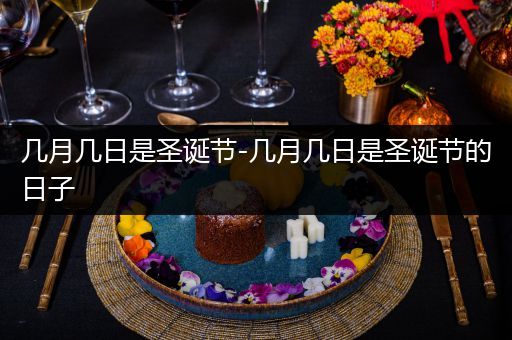 几月几日是圣诞节-几月几日是圣诞节的日子