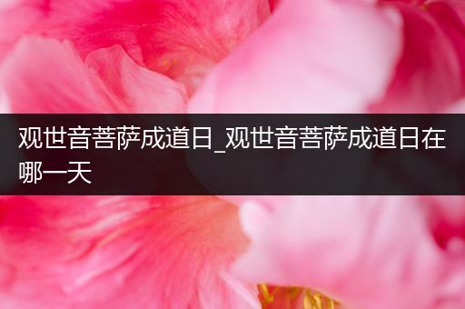 观世音菩萨成道日_观世音菩萨成道日在哪一天