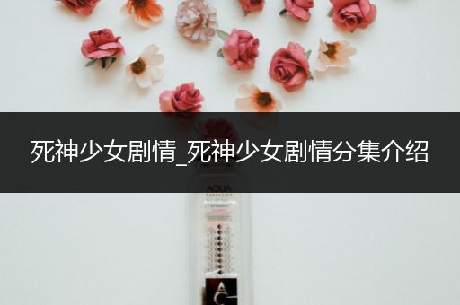 死神少女剧情_死神少女剧情分集介绍