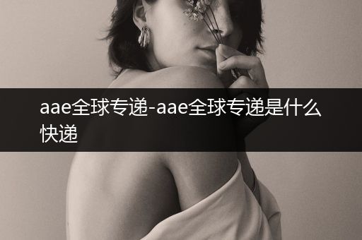 aae全球专递-aae全球专递是什么快递