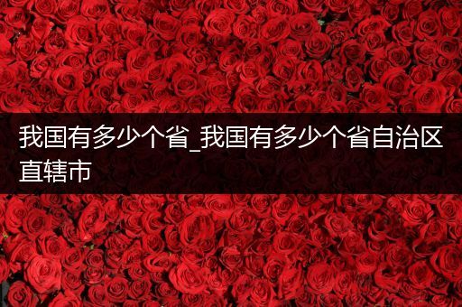 我国有多少个省_我国有多少个省自治区直辖市