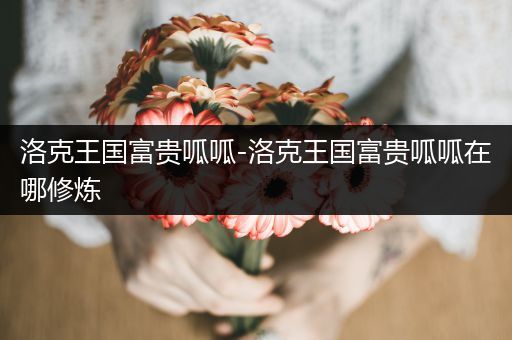 洛克王国富贵呱呱-洛克王国富贵呱呱在哪修炼