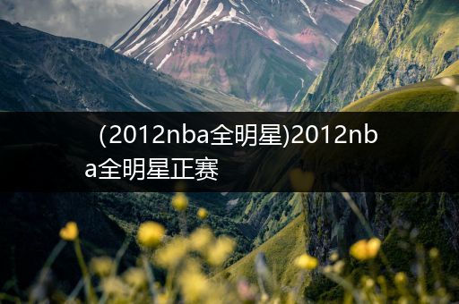(2012nba全明星)2012nba全明星正赛