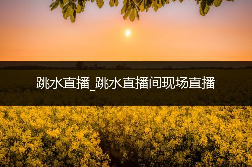跳水直播_跳水直播间现场直播