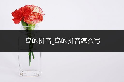岛的拼音_岛的拼音怎么写