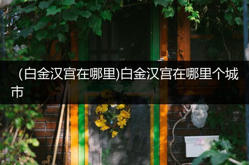 (白金汉宫在哪里)白金汉宫在哪里个城市