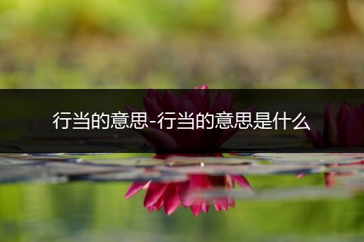 行当的意思-行当的意思是什么