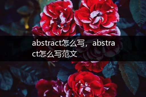 abstract怎么写,abstract怎么写范文