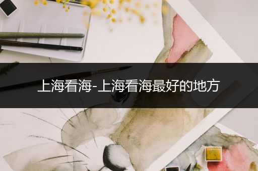 上海看海-上海看海最好的地方