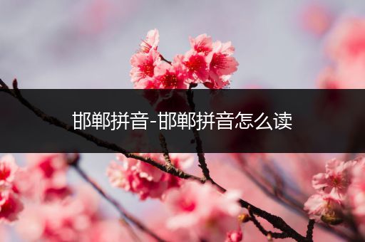 邯郸拼音-邯郸拼音怎么读