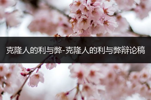 克隆人的利与弊-克隆人的利与弊辩论稿