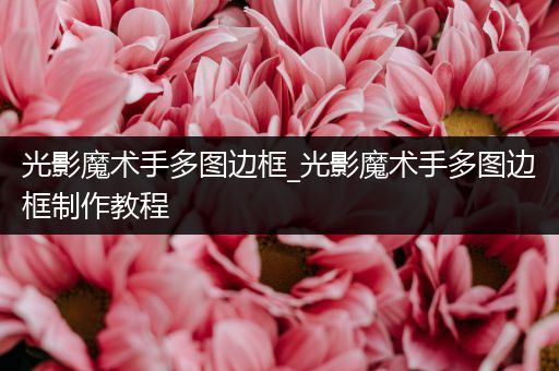 光影魔术手多图边框_光影魔术手多图边框制作教程