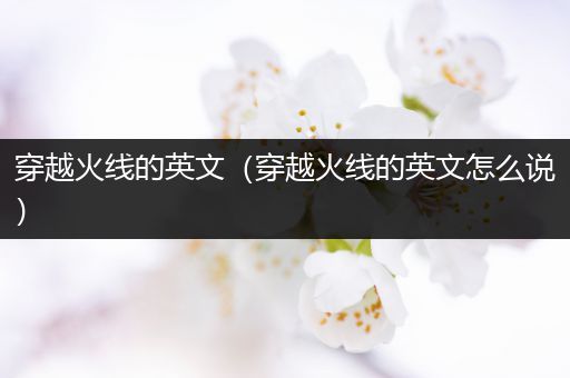 穿越火线的英文(穿越火线的英文怎么说)