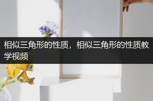 相似三角形的性质,相似三角形的性质教学视频